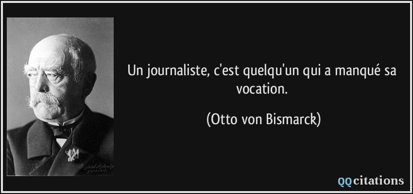 Un journaliste, c'est quelqu'un qui a manqué sa vocation.  - Otto von Bismarck