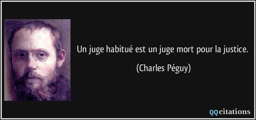 Un juge habitué est un juge mort pour la justice.  - Charles Péguy