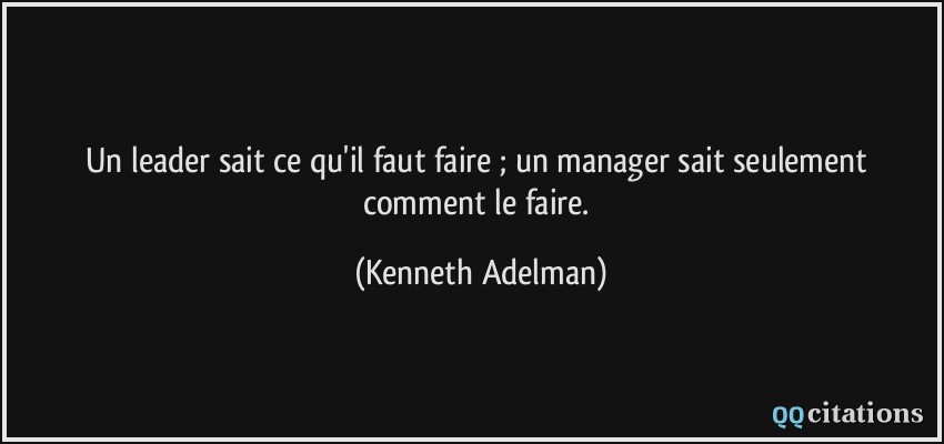 Un leader sait ce qu'il faut faire ; un manager sait seulement comment le faire.  - Kenneth Adelman