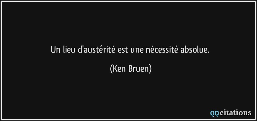 Un lieu d'austérité est une nécessité absolue.  - Ken Bruen