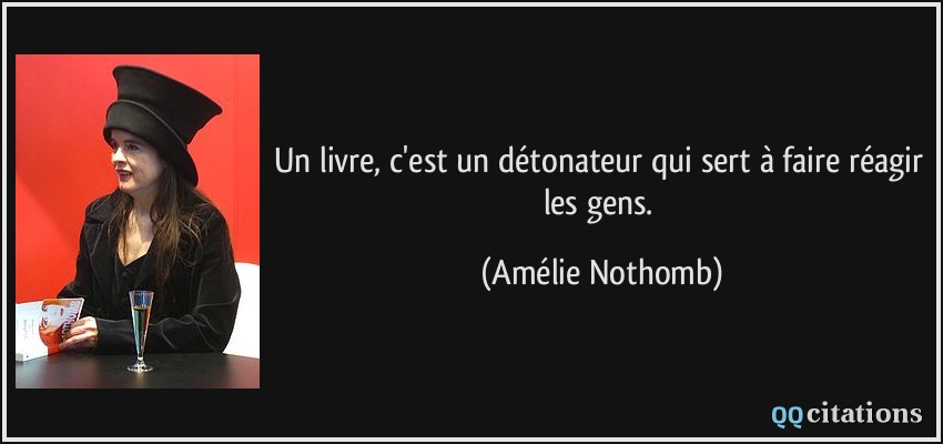 Un livre, c'est un détonateur qui sert à faire réagir les gens.  - Amélie Nothomb