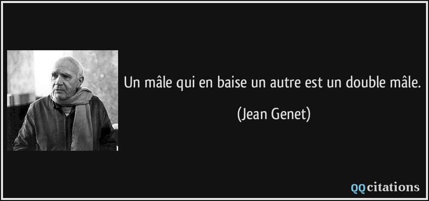 Un mâle qui en baise un autre est un double mâle.  - Jean Genet