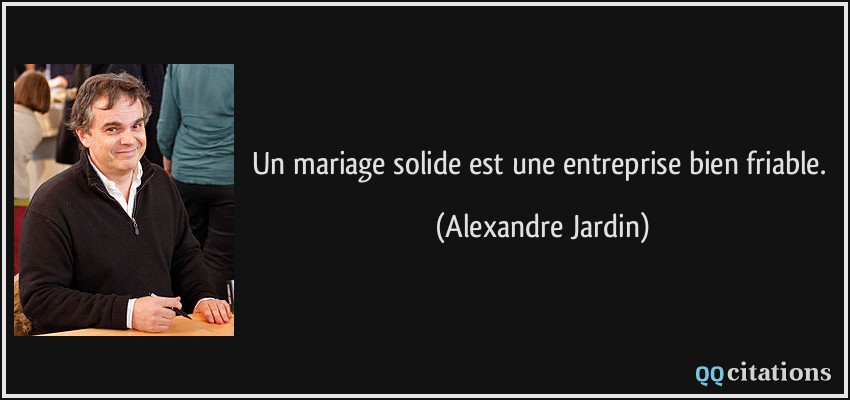 Un mariage solide est une entreprise bien friable.  - Alexandre Jardin