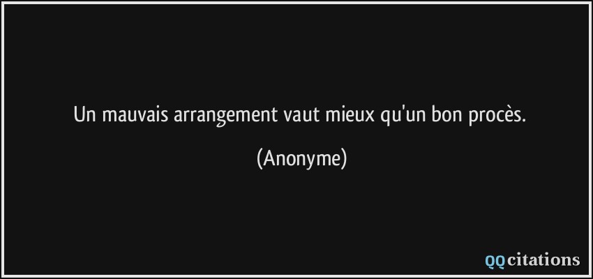 Un mauvais arrangement vaut mieux qu'un bon procès.  - Anonyme