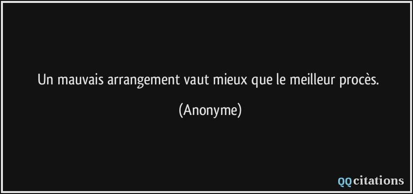 Un mauvais arrangement vaut mieux que le meilleur procès.  - Anonyme