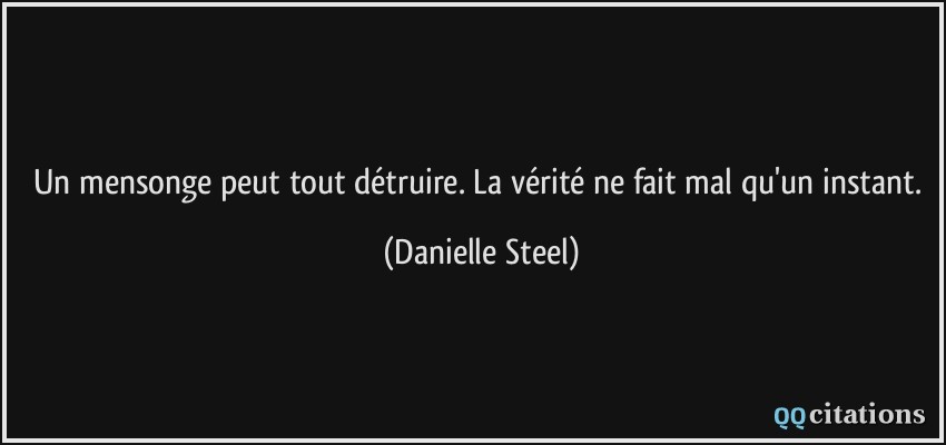 Un mensonge peut tout détruire. La vérité ne fait mal qu'un instant.  - Danielle Steel