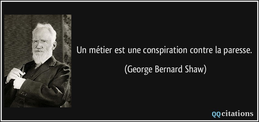 Un métier est une conspiration contre la paresse.  - George Bernard Shaw