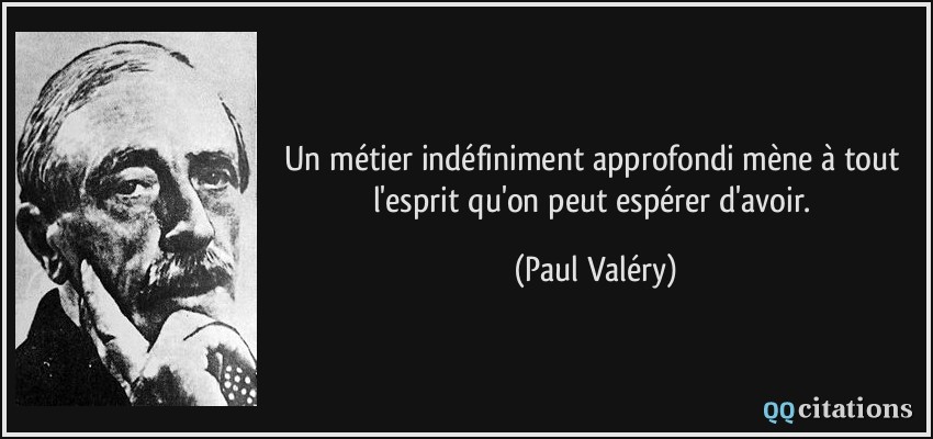 Un métier indéfiniment approfondi mène à tout l'esprit qu'on peut espérer d'avoir.  - Paul Valéry