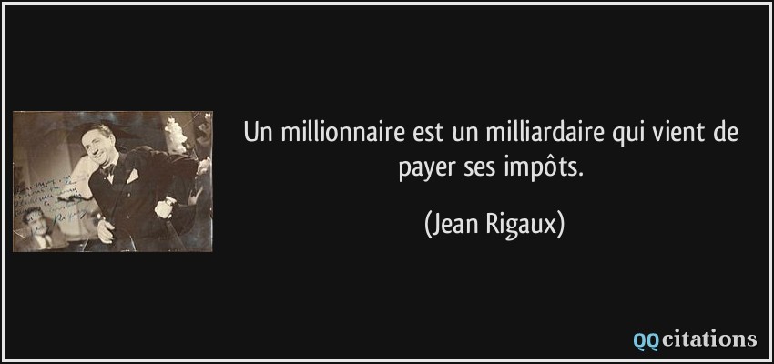 Un millionnaire est un milliardaire qui vient de payer ses impôts.  - Jean Rigaux