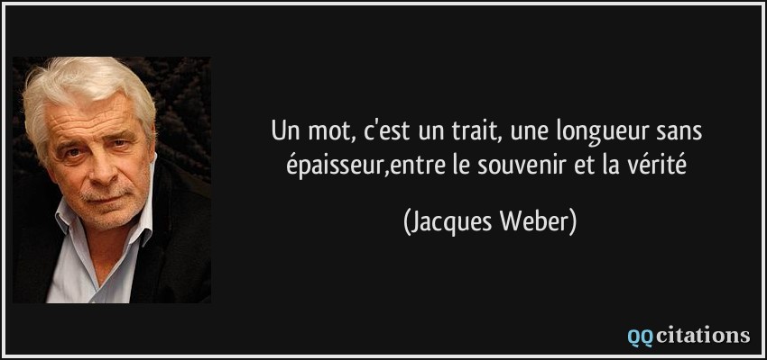 Un mot, c'est un trait, une longueur sans épaisseur,entre le souvenir et la vérité  - Jacques Weber