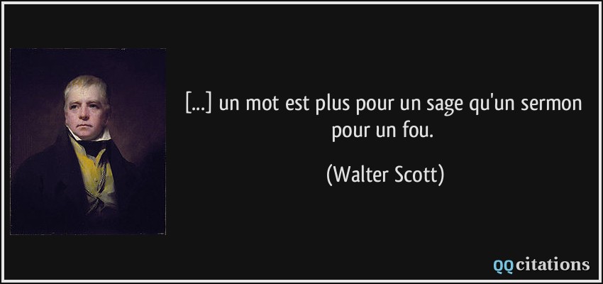 [...] un mot est plus pour un sage qu'un sermon pour un fou.  - Walter Scott
