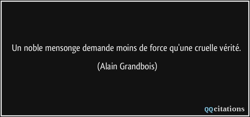 Un noble mensonge demande moins de force qu'une cruelle vérité.  - Alain Grandbois