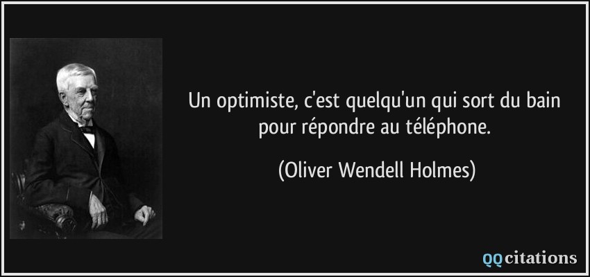 Un optimiste, c'est quelqu'un qui sort du bain pour répondre au téléphone.  - Oliver Wendell Holmes