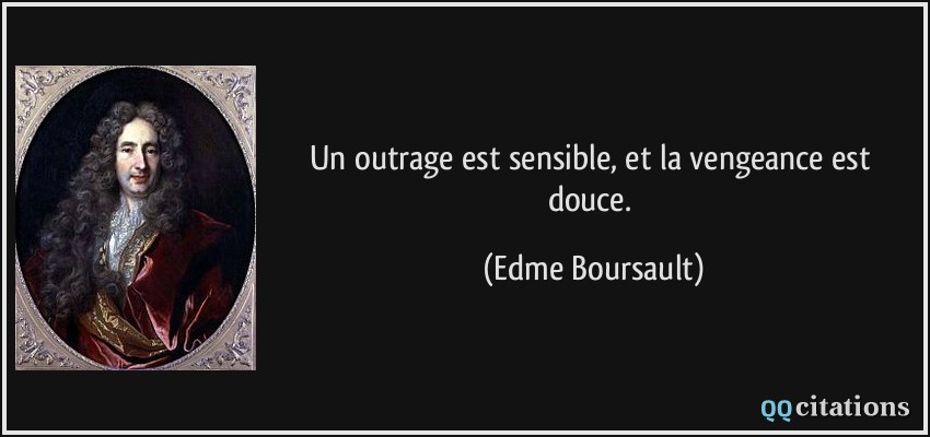 Un outrage est sensible, et la vengeance est douce.  - Edme Boursault