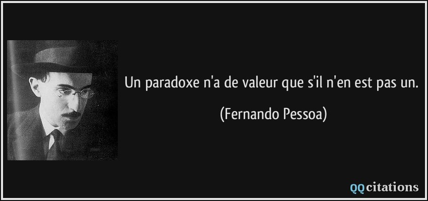 Un paradoxe n'a de valeur que s'il n'en est pas un.  - Fernando Pessoa
