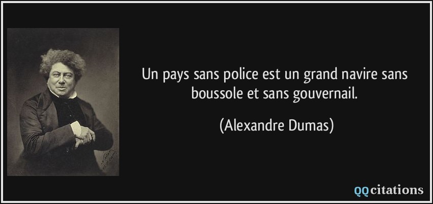 Un pays sans police est un grand navire sans boussole et sans gouvernail.  - Alexandre Dumas