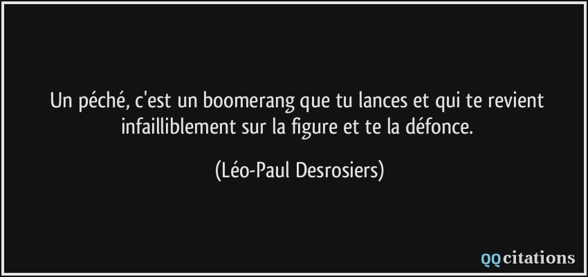 Un péché, c'est un boomerang que tu lances et qui te revient infailliblement sur la figure et te la défonce.  - Léo-Paul Desrosiers