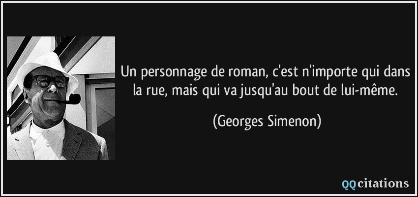 Un personnage de roman, c'est n'importe qui dans la rue, mais qui va jusqu'au bout de lui-même.  - Georges Simenon