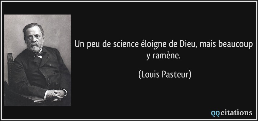 Un peu de science éloigne de Dieu, mais beaucoup y ramène.  - Louis Pasteur