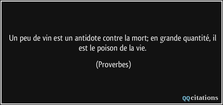 Un peu de vin est un antidote contre la mort; en grande quantité, il est le poison de la vie.  - Proverbes