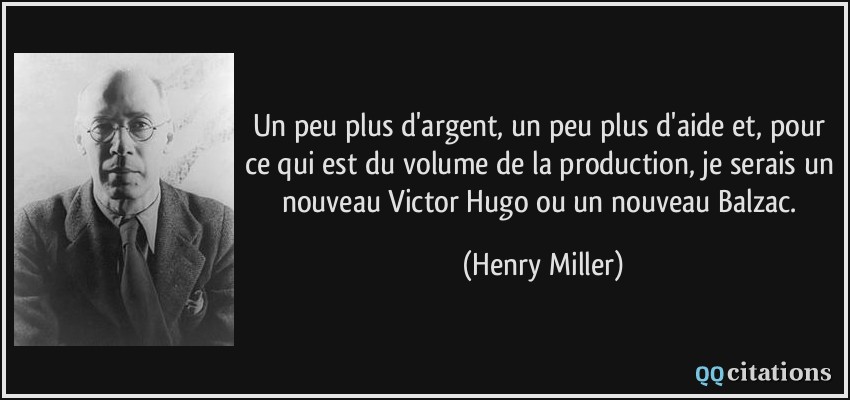 Un peu plus d'argent, un peu plus d'aide et, pour ce qui est du volume de la production, je serais un nouveau Victor Hugo ou un nouveau Balzac.  - Henry Miller