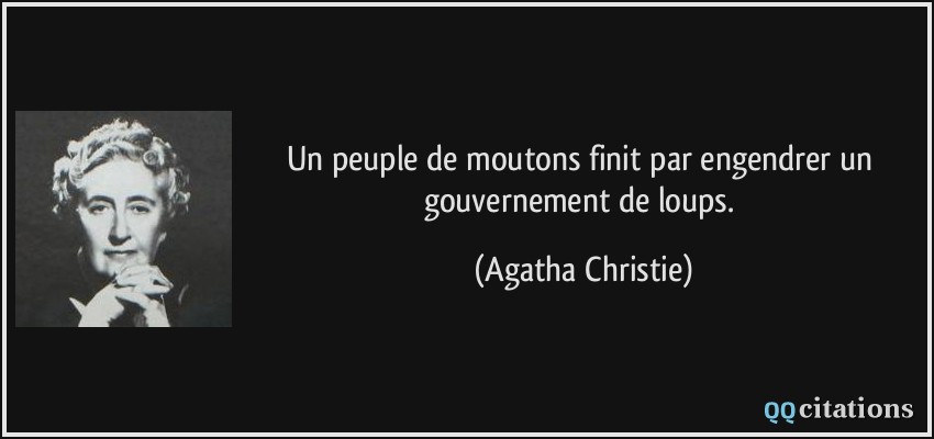 Un peuple de moutons finit par engendrer un gouvernement de loups.  - Agatha Christie