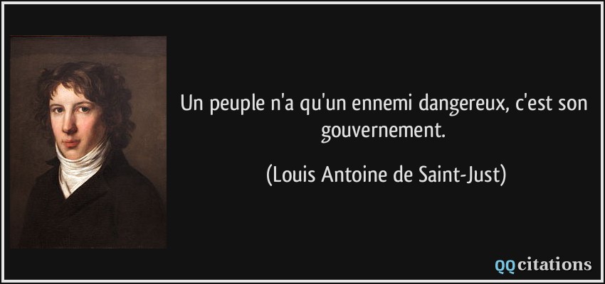 Un peuple n'a qu'un ennemi dangereux, c'est son gouvernement.  - Louis Antoine de Saint-Just