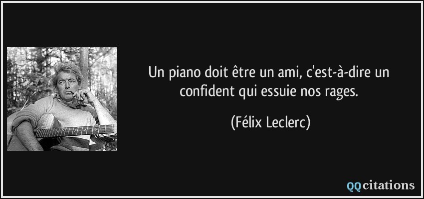 Un piano doit être un ami, c'est-à-dire un confident qui essuie nos rages.  - Félix Leclerc
