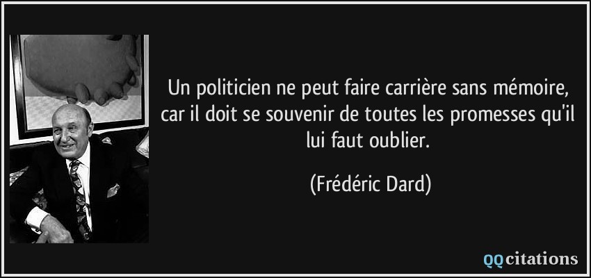 Un politicien ne peut faire carrière sans mémoire, car il doit se souvenir de toutes les promesses qu'il lui faut oublier.  - Frédéric Dard