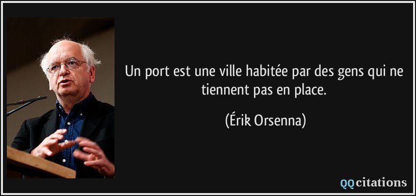 Un port est une ville habitée par des gens qui ne tiennent pas en place.  - Érik Orsenna