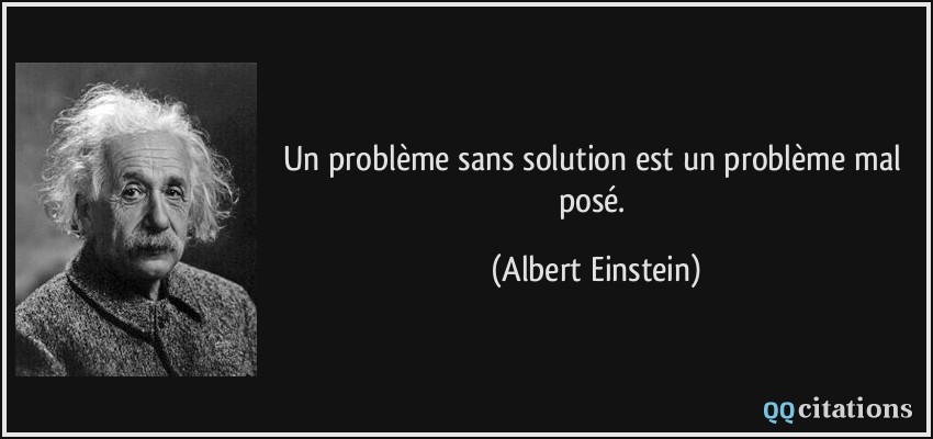 Un problème sans solution est un problème mal posé.  - Albert Einstein