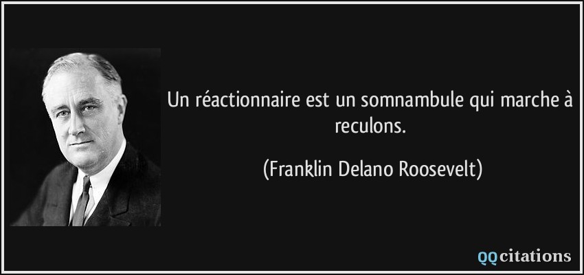Un réactionnaire est un somnambule qui marche à reculons.  - Franklin Delano Roosevelt