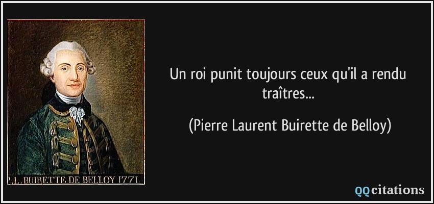 Un roi punit toujours ceux qu'il a rendu traîtres...  - Pierre Laurent Buirette de Belloy