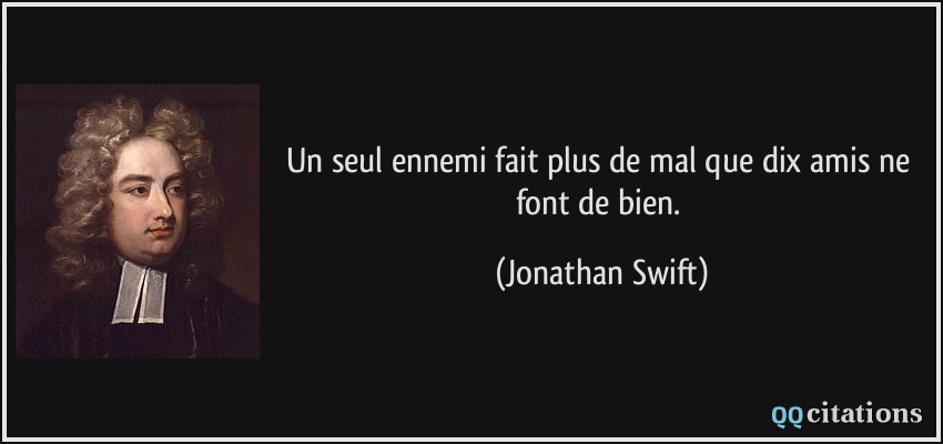 Un seul ennemi fait plus de mal que dix amis ne font de bien.  - Jonathan Swift