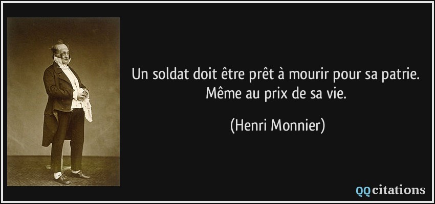 Un soldat doit être prêt à mourir pour sa patrie. Même au prix de sa vie.  - Henri Monnier