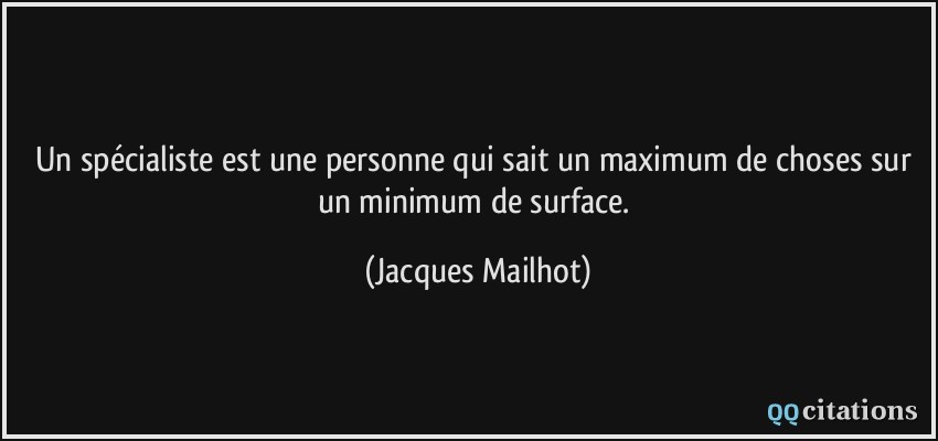Un spécialiste est une personne qui sait un maximum de choses sur un minimum de surface.  - Jacques Mailhot