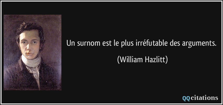 Un surnom est le plus irréfutable des arguments.  - William Hazlitt