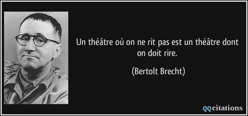 Un théâtre où on ne rit pas est un théâtre dont on doit rire.  - Bertolt Brecht