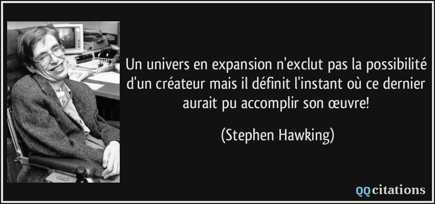 Un univers en expansion n'exclut pas la possibilité d'un créateur mais il définit l'instant où ce dernier aurait pu accomplir son œuvre!  - Stephen Hawking