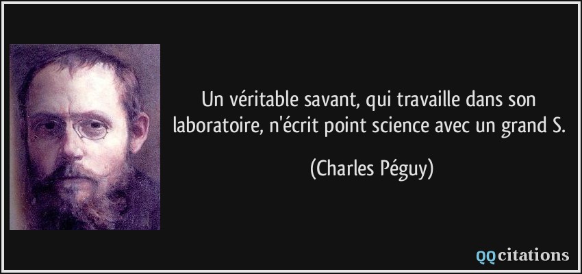 Un véritable savant, qui travaille dans son laboratoire, n'écrit point science avec un grand S.  - Charles Péguy