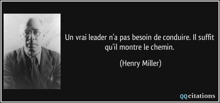 Un vrai leader n'a pas besoin de conduire. Il suffit qu'il montre le chemin.  - Henry Miller