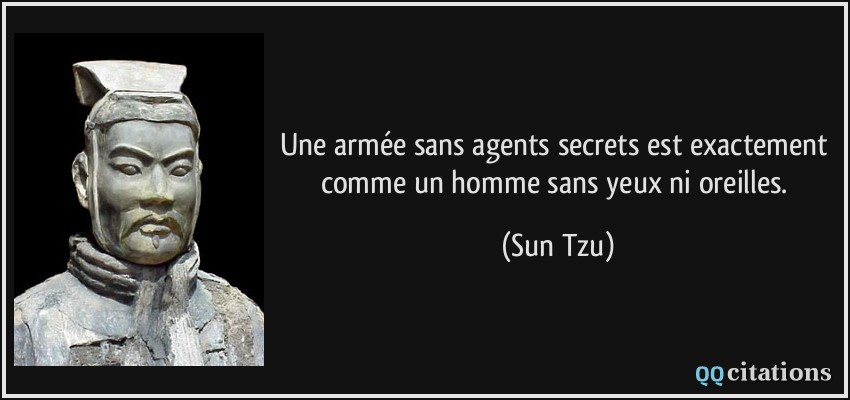 Une armée sans agents secrets est exactement comme un homme sans yeux ni oreilles.  - Sun Tzu