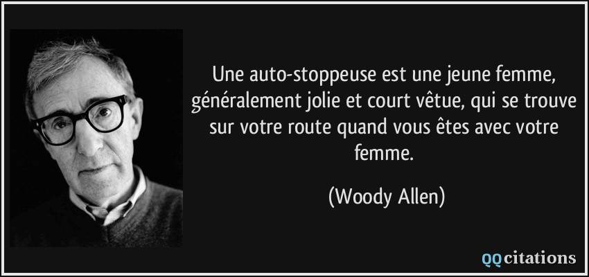Une auto-stoppeuse est une jeune femme, généralement jolie et court vêtue, qui se trouve sur votre route quand vous êtes avec votre femme.  - Woody Allen