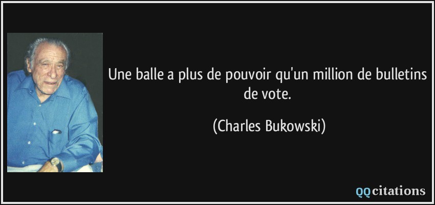 Une balle a plus de pouvoir qu'un million de bulletins de vote.  - Charles Bukowski
