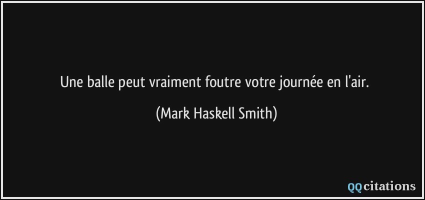 Une balle peut vraiment foutre votre journée en l'air.  - Mark Haskell Smith