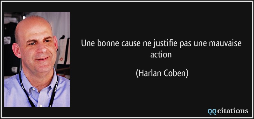Une bonne cause ne justifie pas une mauvaise action  - Harlan Coben