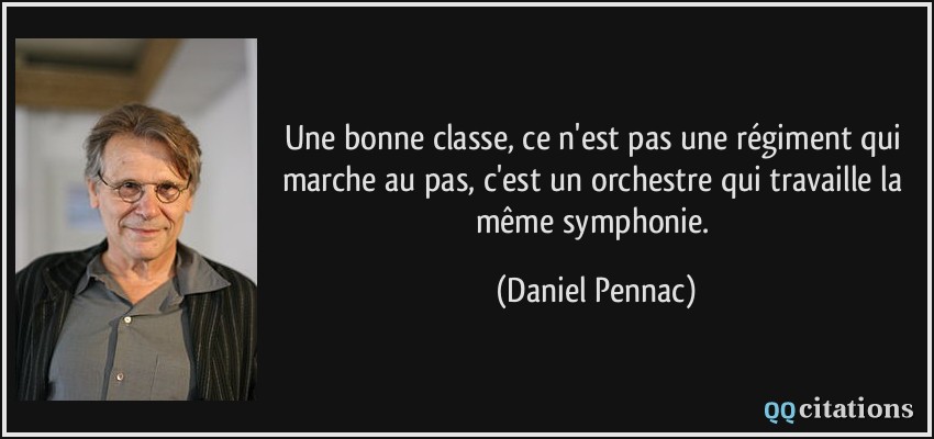 Une bonne classe, ce n'est pas une régiment qui marche au pas, c'est un orchestre qui travaille la même symphonie.  - Daniel Pennac