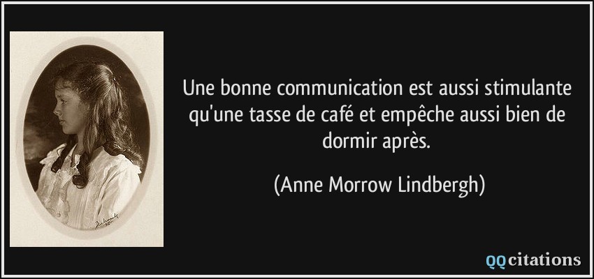 Une bonne communication est aussi stimulante qu'une tasse de café et empêche aussi bien de dormir après.  - Anne Morrow Lindbergh