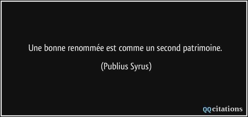 Une bonne renommée est comme un second patrimoine.  - Publius Syrus