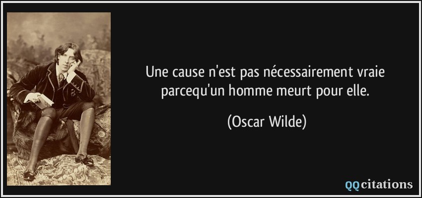 Une cause n'est pas nécessairement vraie parcequ'un homme meurt pour elle.  - Oscar Wilde